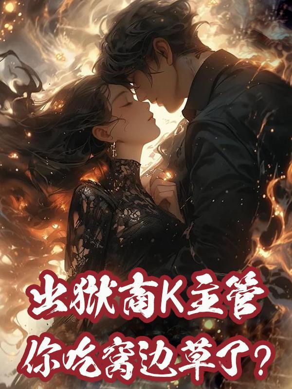 出狱商K主管,你吃窝边草了?