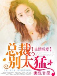 先婚后爱:总裁别太猛